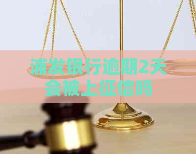 浦发银行逾期2天会被上吗