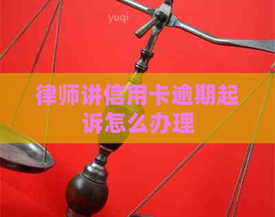 律师讲信用卡逾期起诉怎么办理