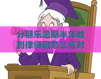 逾期半年收到律师函怎么应对