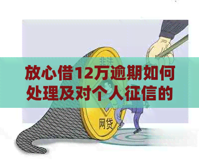 放心借12万逾期如何处理及对个人的影响