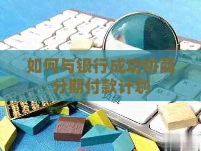 如何与银行成功协商分期付款计划