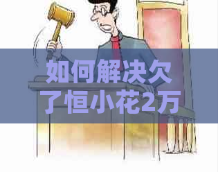 如何解决欠了恒小花2万不还的问题