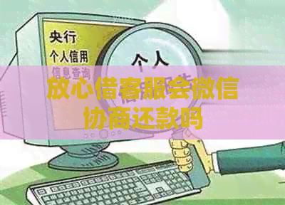 放心借客服会微信协商还款吗