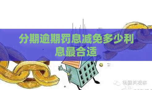 分期逾期罚息减免多少利息最合适