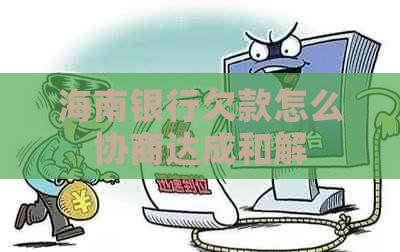 海南银行欠款怎么协商达成和解