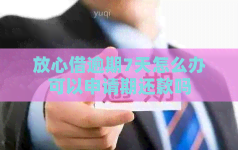 放心借逾期7天怎么办可以申请期还款吗