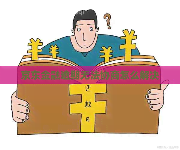 京东金融逾期无法协商怎么解决