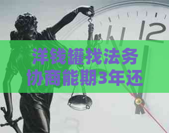 洋钱罐找法务协商能期3年还款吗