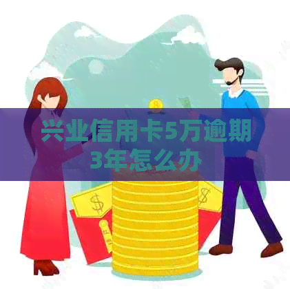 兴业信用卡5万逾期3年怎么办