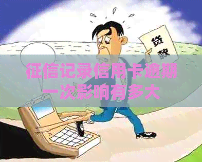 记录信用卡逾期一次影响有多大