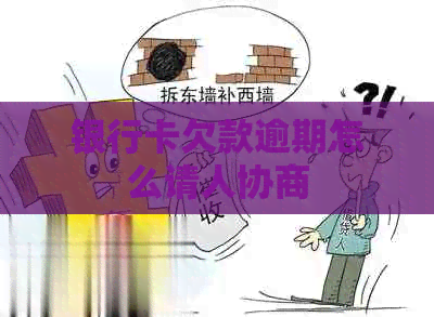 银行卡欠款逾期怎么请人协商