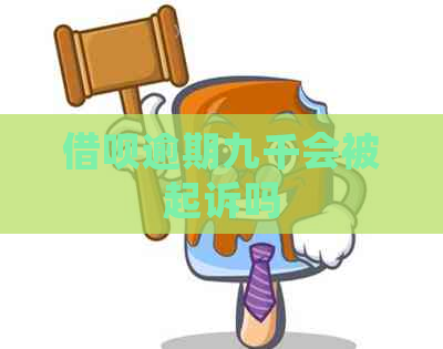 借呗逾期九千会被起诉吗