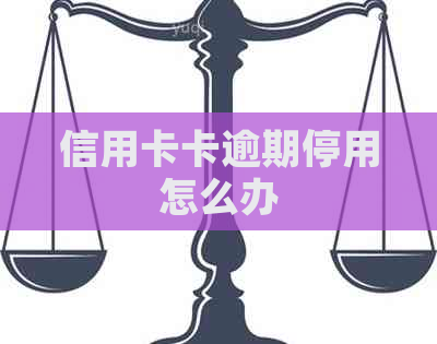 信用卡卡逾期停用怎么办