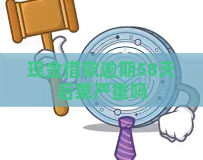 现金借款逾期58天后果严重吗