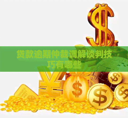 贷款逾期仲裁调解谈判技巧有哪些