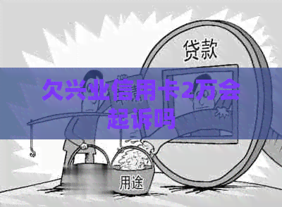 欠兴业信用卡2万会起诉吗