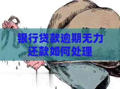 银行贷款逾期无力还款如何处理