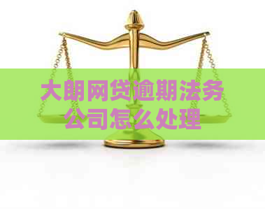 大朗网贷逾期法务公司怎么处理