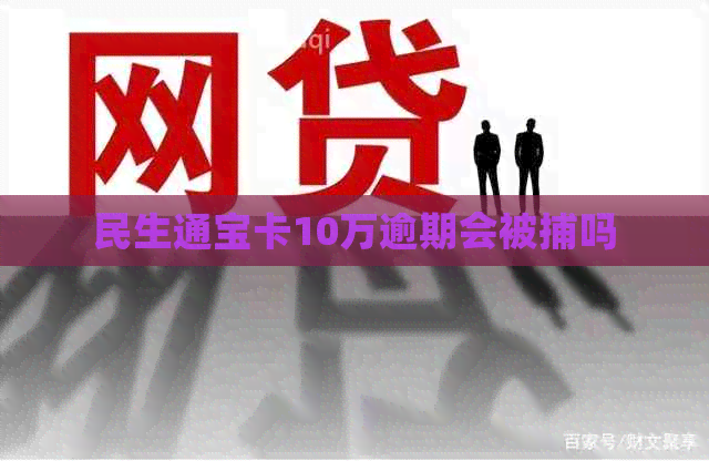 民生通宝卡10万逾期会被捕吗