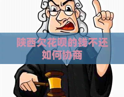 陕西欠花呗的钱不还如何协商