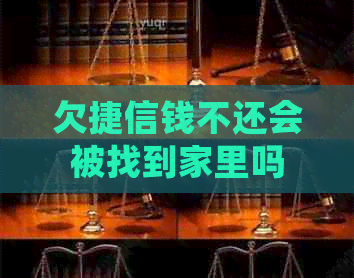 欠捷信钱不还会被找到家里吗