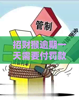 招财猴逾期一天需要付罚款吗