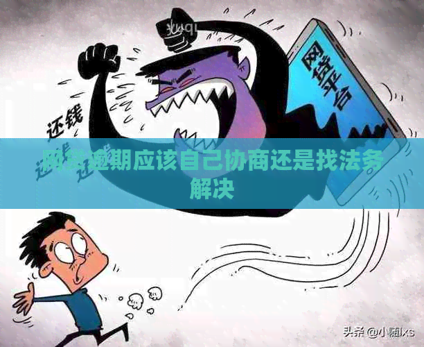 网贷逾期应该自己协商还是找法务解决