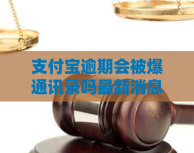 支付宝逾期会被爆通讯录吗最新消息