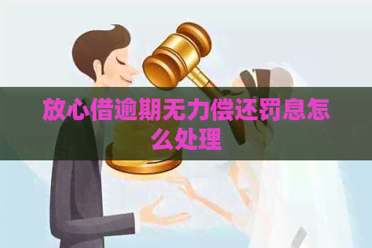 放心借逾期无力偿还罚息怎么处理