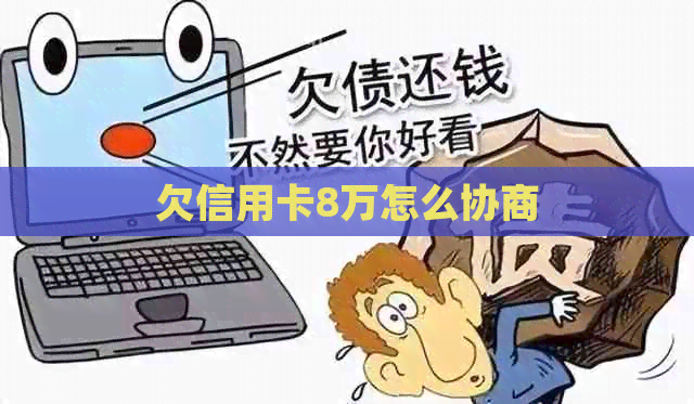 欠信用卡8万怎么协商