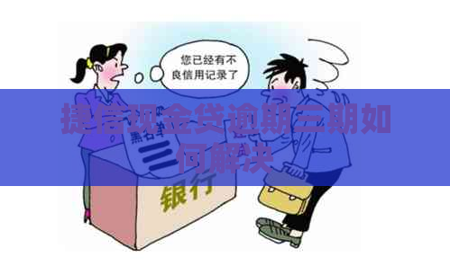 捷信现金贷逾期三期如何解决