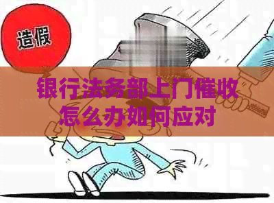 银行法务部上门怎么办如何应对