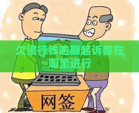 欠银行钱逾期起诉都在哪里进行