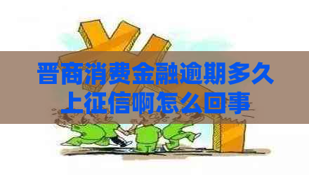 晋商消费金融逾期多久上啊怎么回事