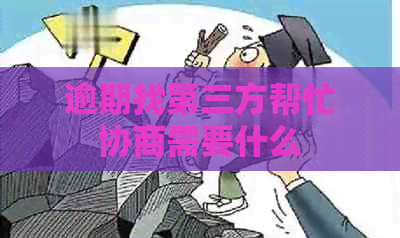 逾期找第三方帮忙协商需要什么