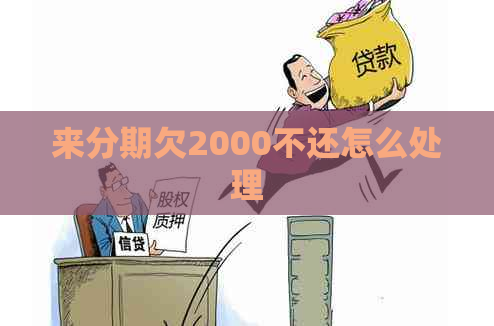 来分期欠2000不还怎么处理