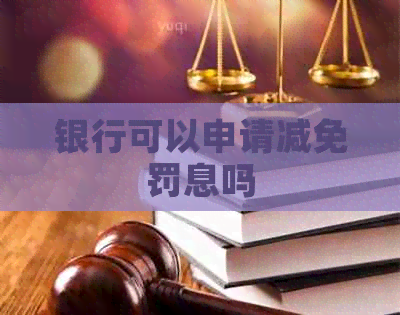 银行可以申请减免罚息吗