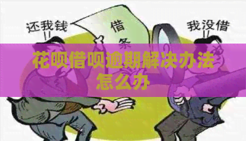 花呗借呗逾期解决办法怎么办