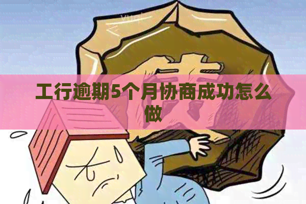 工行逾期5个月协商成功怎么做