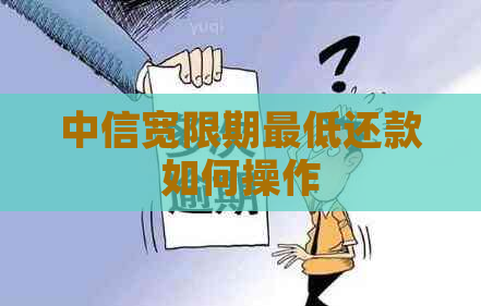 中信宽限期更低还款如何操作