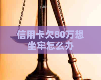 信用卡欠80万想坐牢怎么办