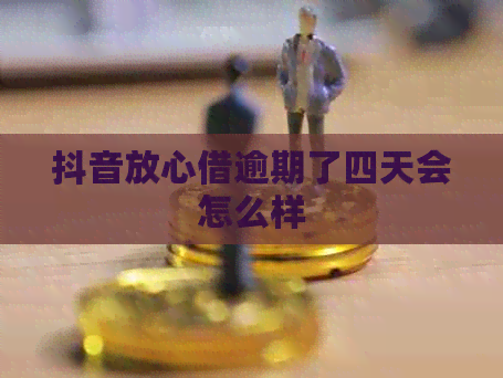 抖音放心借逾期了四天会怎么样