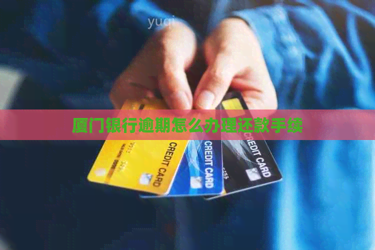 厦门银行逾期怎么办理还款手续