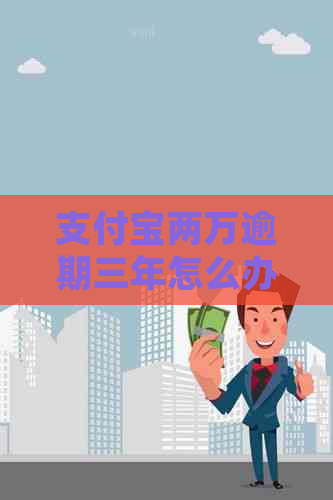 支付宝两万逾期三年怎么办处理