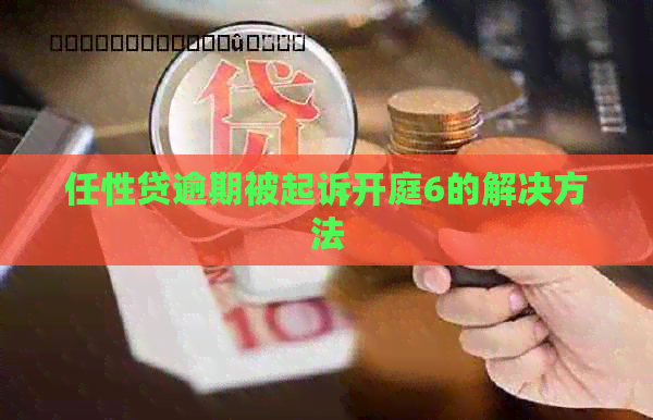 任性贷逾期被起诉开庭6的解决方法