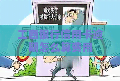 工商银行信用卡逾期怎么算费用