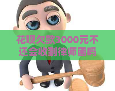 花呗欠款3000元不还会收到律师函吗