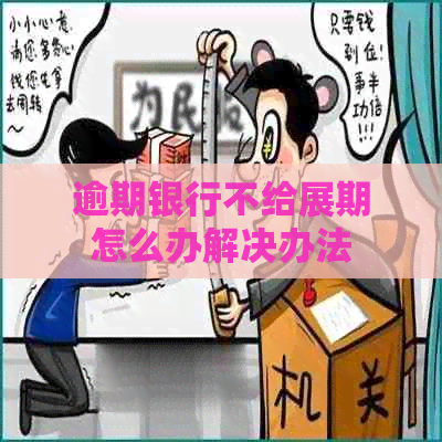 逾期银行不给展期怎么办解决办法