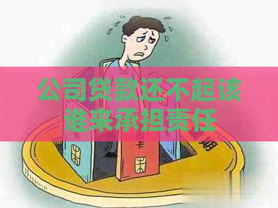 公司贷款还不起该谁来承担责任