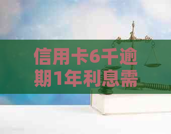 信用卡6千逾期1年利息需要支付多少金额